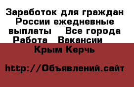 Заработок для граждан России.ежедневные выплаты. - Все города Работа » Вакансии   . Крым,Керчь